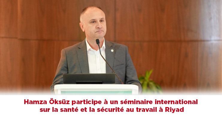 Hamza Öksüz participe à un séminaire international sur la santé et la sécurité au travail à Riyad
